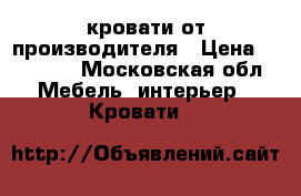 кровати от производителя › Цена ­ 11 500 - Московская обл. Мебель, интерьер » Кровати   